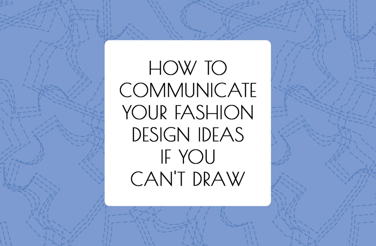 How To Communicate Your Fashion Design Ideas If You Can't Draw