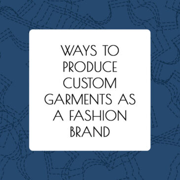 Ways To Produce Custom Garments As A Fashion Brand