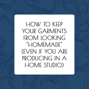 How To Keep Your Garments From Looking "Homemade" (Even If You Are Producing In A Home Studio) - article by Alison Hoenes