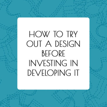 How To Try Out A Design Before Investing In Developing It - article by Alison Hoenes